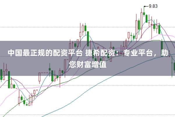 中国最正规的配资平台 捷希配资：专业平台，助您财富增值