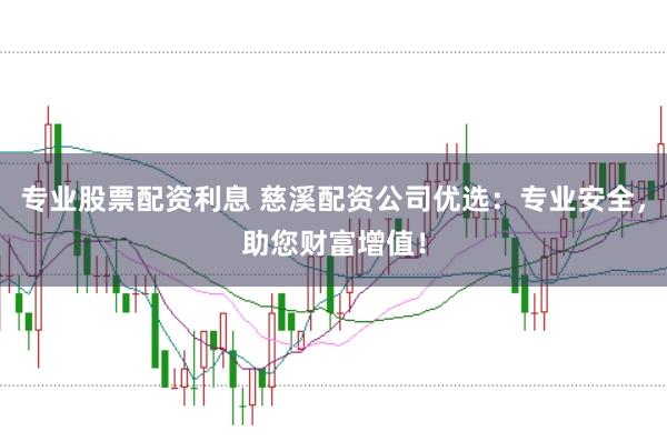 专业股票配资利息 慈溪配资公司优选：专业安全，助您财富增值！