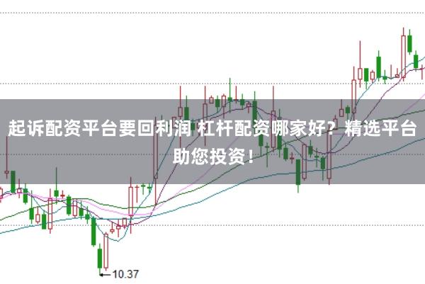 起诉配资平台要回利润 杠杆配资哪家好？精选平台助您投资！