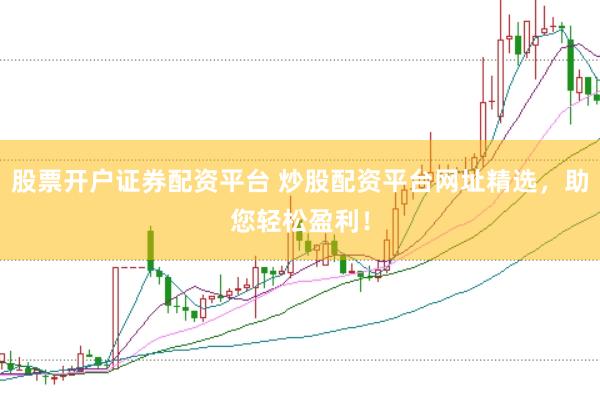 股票开户证券配资平台 炒股配资平台网址精选，助您轻松盈利！