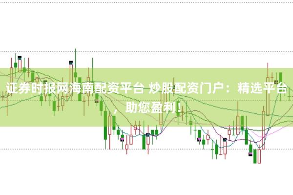 证券时报网海南配资平台 炒股配资门户：精选平台，助您盈利！