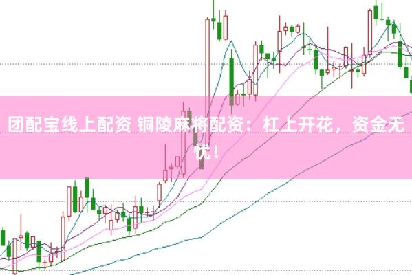 团配宝线上配资 铜陵麻将配资：杠上开花，资金无忧！