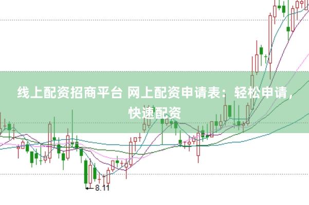 线上配资招商平台 网上配资申请表：轻松申请，快速配资