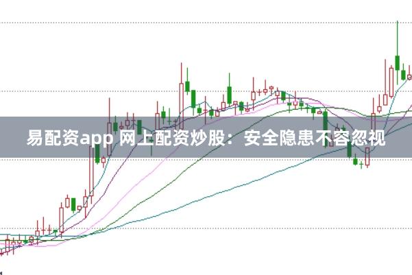易配资app 网上配资炒股：安全隐患不容忽视