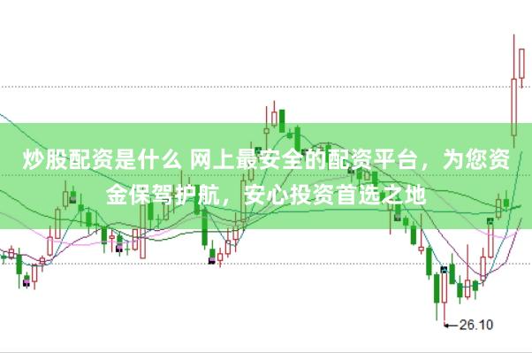 炒股配资是什么 网上最安全的配资平台，为您资金保驾护航，安心投资首选之地