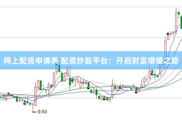 网上配资申请表 配资炒股平台：开启财富增值之路