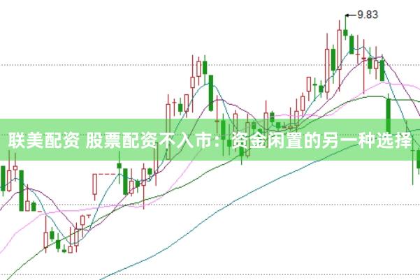 联美配资 股票配资不入市：资金闲置的另一种选择