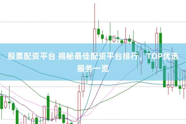 股票配资平台 揭秘最佳配资平台排行，TOP优选服务一览
