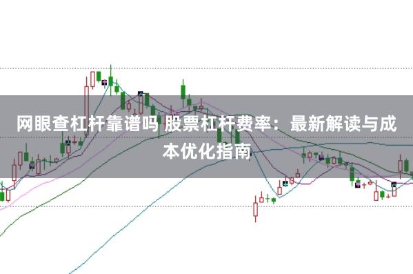 网眼查杠杆靠谱吗 股票杠杆费率：最新解读与成本优化指南