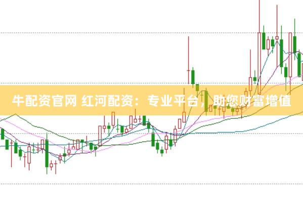 牛配资官网 红河配资：专业平台，助您财富增值