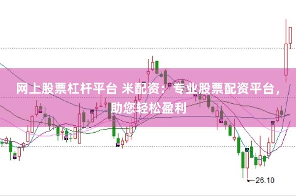 网上股票杠杆平台 米配资：专业股票配资平台，助您轻松盈利