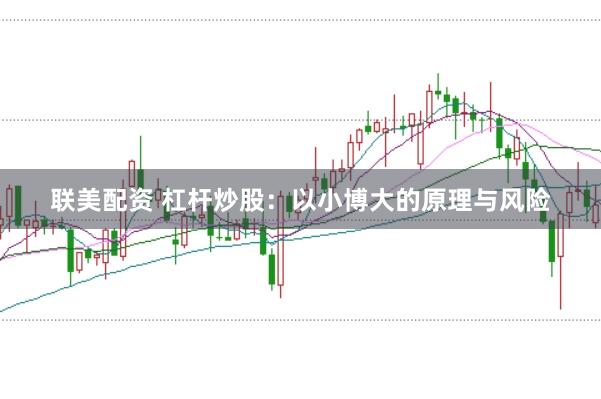 联美配资 杠杆炒股：以小博大的原理与风险