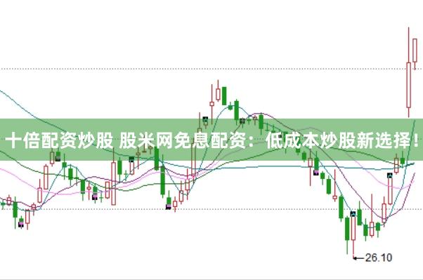 十倍配资炒股 股米网免息配资：低成本炒股新选择！