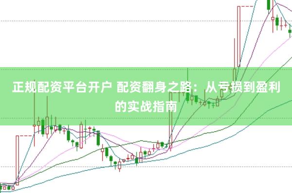 正规配资平台开户 配资翻身之路：从亏损到盈利的实战指南