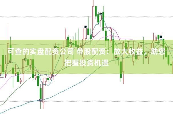 可查的实盘配资公司 带股配资：放大收益，助您把握投资机遇