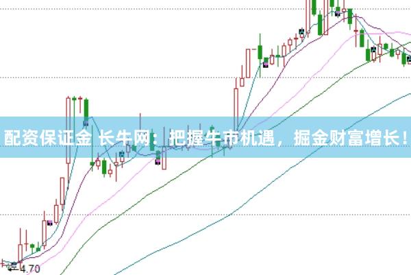 配资保证金 长牛网：把握牛市机遇，掘金财富增长！