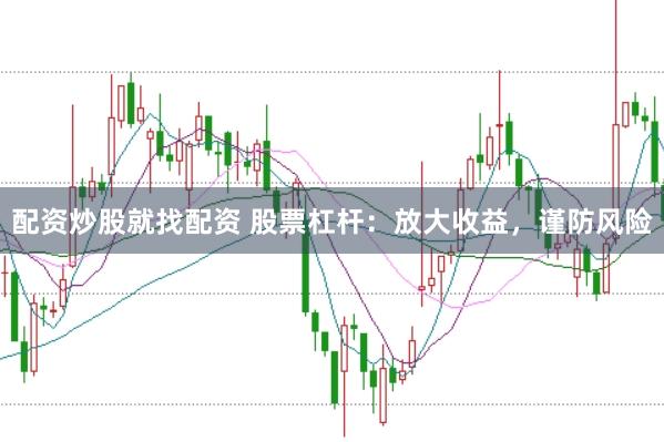 配资炒股就找配资 股票杠杆：放大收益，谨防风险