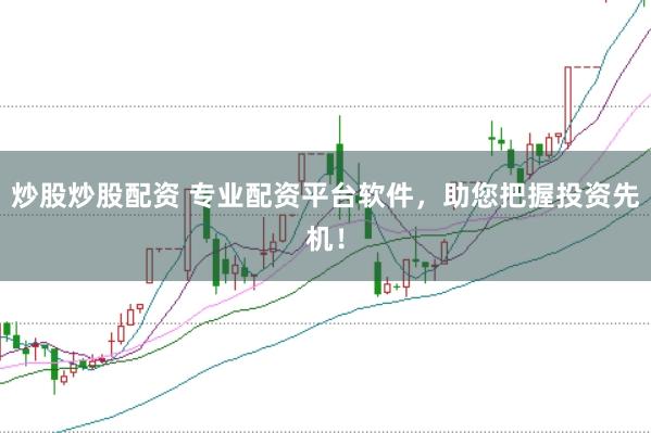 炒股炒股配资 专业配资平台软件，助您把握投资先机！