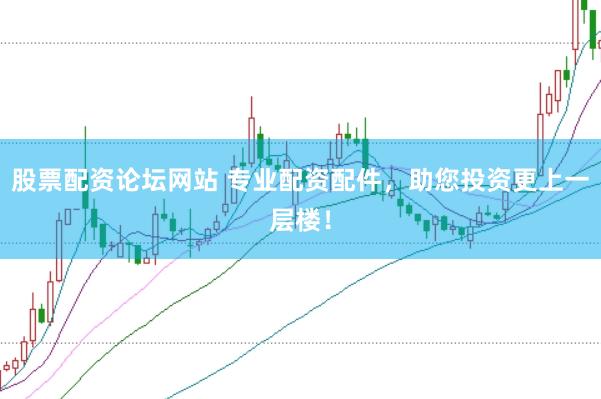 股票配资论坛网站 专业配资配件，助您投资更上一层楼！