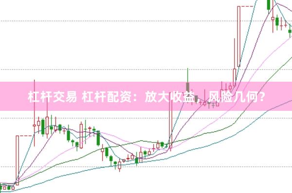 杠杆交易 杠杆配资：放大收益，风险几何？
