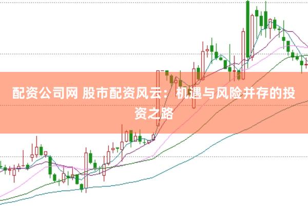 配资公司网 股市配资风云：机遇与风险并存的投资之路