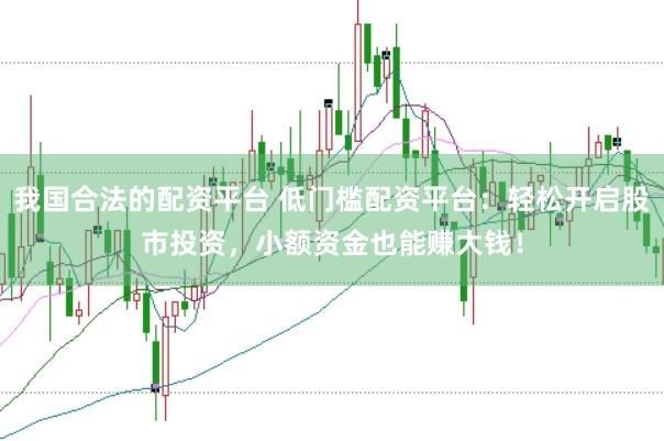我国合法的配资平台 低门槛配资平台:轻松开启股市投资,小额资金也能赚大钱!
