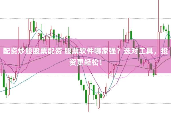 配资炒股股票配资 股票软件哪家强?选对工具,投资更轻松!