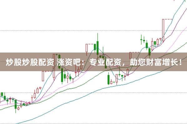炒股炒股配资 涨资吧:专业配资,助您财富增长!