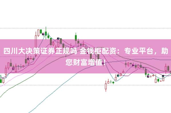 四川大决策证券正规吗 金钱柜配资:专业平台,助您财富增值!