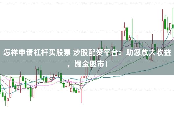 怎样申请杠杆买股票 炒股配资平台:助您放大收益,掘金股市!