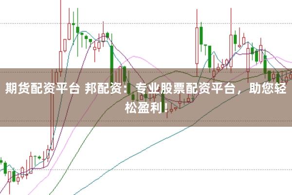 期货配资平台 邦配资：专业股票配资平台，助您轻松盈利！