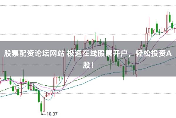 股票配资论坛网站 极速在线股票开户，轻松投资A股！