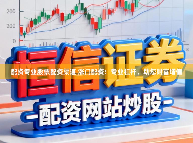 配资专业股票配资渠道 涨门配资：专业杠杆，助您财富增值
