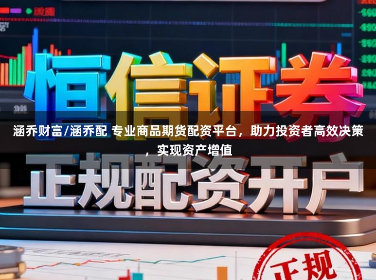 涵乔财富/涵乔配 专业商品期货配资平台,助力投资者高效决策,实现资产增值