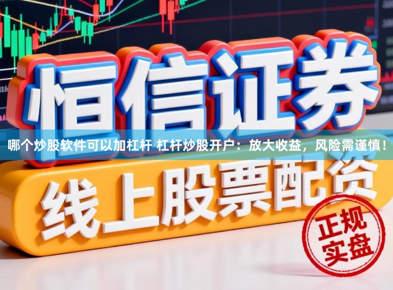 哪个炒股软件可以加杠杆 杠杆炒股开户:放大收益,风险需谨慎!