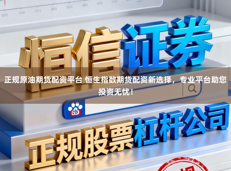 正规原油期货配资平台 恒生指数期货配资新选择，专业平台助您投资无忧！