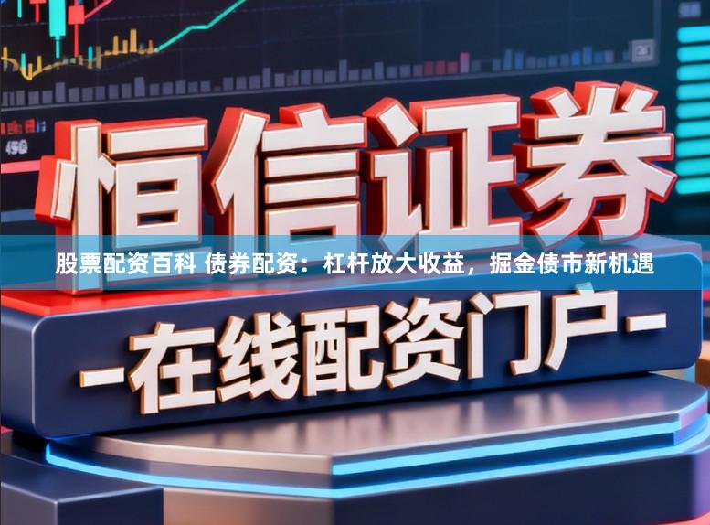 股票配资百科 债券配资：杠杆放大收益，掘金债市新机遇