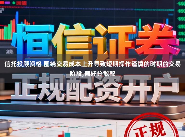 信托投顾资格 围绕交易成本上升导致短期操作谨慎的时期的交易阶段，偏好分散配