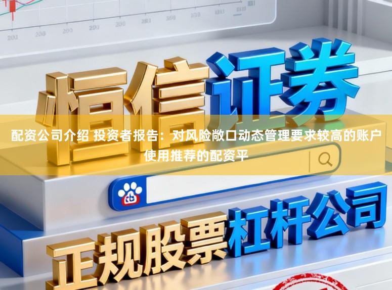 配资公司介绍 投资者报告：对风险敞口动态管理要求较高的账户使用推荐的配资平