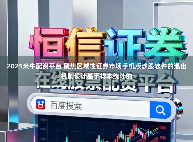 2025米牛配资平台 聚焦区域性证券市场手机版炒股软件的退出机制设计基于样本统计的