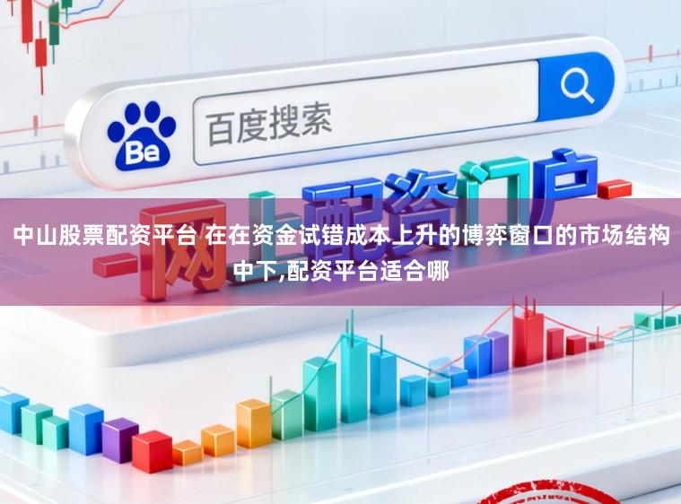 中山股票配资平台 在在资金试错成本上升的博弈窗口的市场结构中下,配资平台适合哪