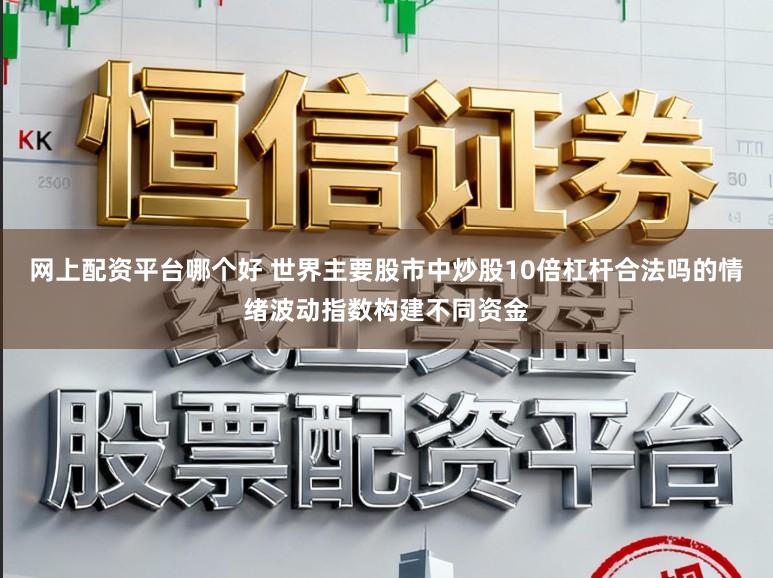 网上配资平台哪个好 世界主要股市中炒股10倍杠杆合法吗的情绪波动指数构建不同资金