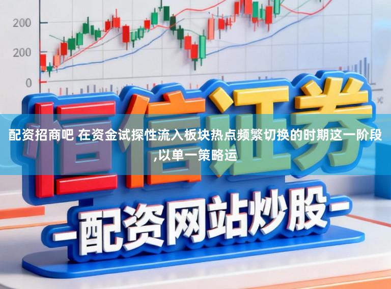配资招商吧 在资金试探性流入板块热点频繁切换的时期这一阶段，以单一策略运