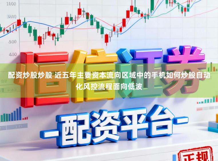 配资炒股炒股 近五年主要资本流向区域中的手机如何炒股自动化风控流程面向低波