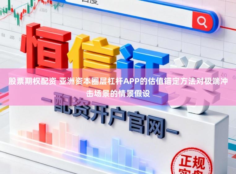 股票期权配资 亚洲资本圈层杠杆APP的估值锚定方法对极端冲击场景的情景假设