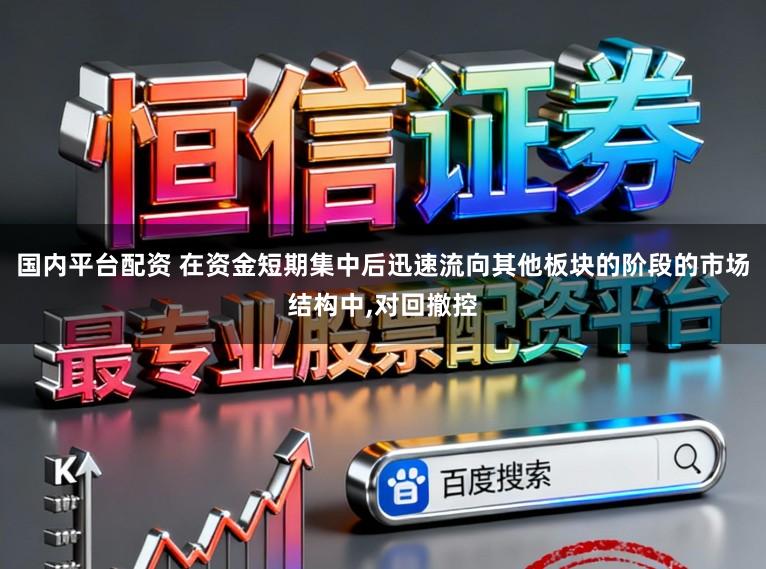 国内平台配资 在资金短期集中后迅速流向其他板块的阶段的市场结构中,对回撤控
