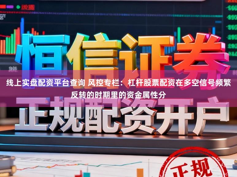 线上实盘配资平台查询 风控专栏：杠杆股票配资在多空信号频繁反转的时期里的资金属性分