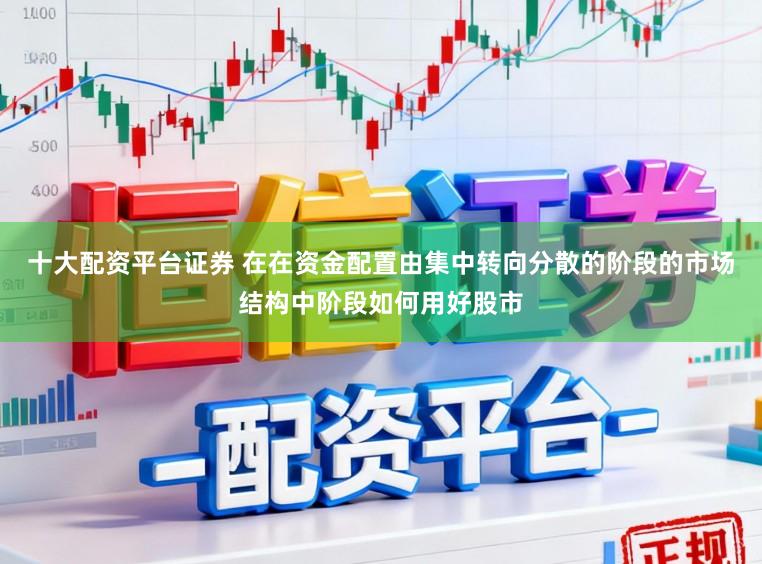 十大配资平台证券 在在资金配置由集中转向分散的阶段的市场结构中阶段如何用好股市