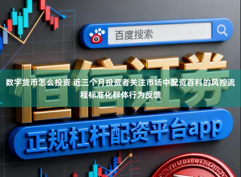 数字货币怎么投资 近三个月投资者关注市场中配资百科的风控流程标准化群体行为反馈
