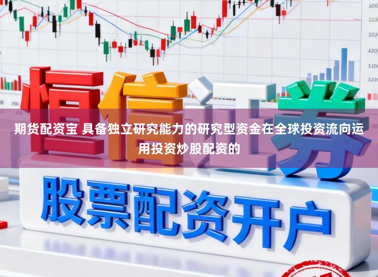 期货配资宝 具备独立研究能力的研究型资金在全球投资流向运用投资炒股配资的